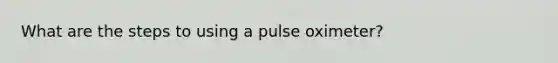 What are the steps to using a pulse oximeter?