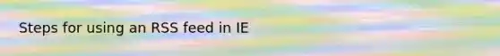 Steps for using an RSS feed in IE