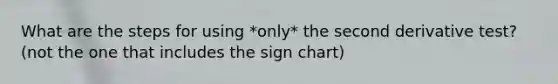 What are the steps for using *only* the second derivative test? (not the one that includes the sign chart)