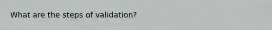What are the steps of validation?