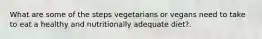 What are some of the steps vegetarians or vegans need to take to eat a healthy and nutritionally adequate diet?.