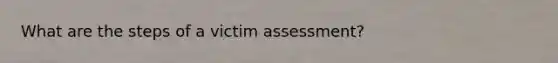 What are the steps of a victim assessment?