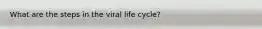 What are the steps in the viral life cycle?