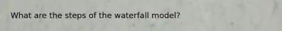 What are the steps of the waterfall model?