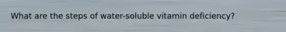 What are the steps of water-soluble vitamin deficiency?