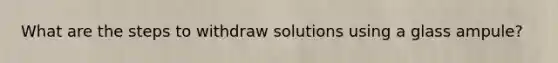 What are the steps to withdraw solutions using a glass ampule?