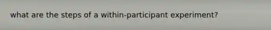 what are the steps of a within-participant experiment?