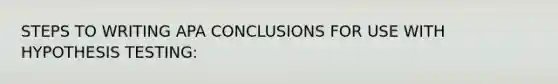 STEPS TO WRITING APA CONCLUSIONS FOR USE WITH HYPOTHESIS TESTING: