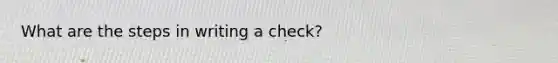 What are the <a href='https://www.questionai.com/knowledge/k59lxHlVWu-steps-in-writing' class='anchor-knowledge'>steps in writing</a> a check?