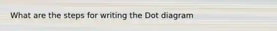 What are the steps for writing the Dot diagram