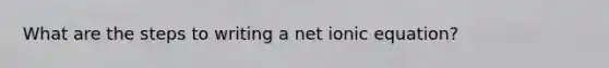 What are the steps to writing a net ionic equation?