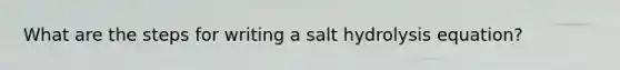 What are the steps for writing a salt hydrolysis equation?