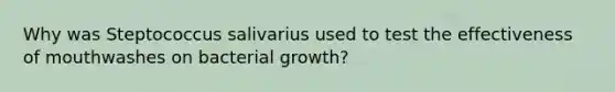 Why was Steptococcus salivarius used to test the effectiveness of mouthwashes on bacterial growth?