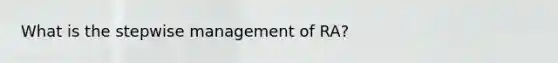 What is the stepwise management of RA?