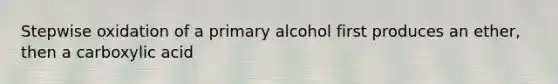 Stepwise oxidation of a primary alcohol first produces an ether, then a carboxylic acid