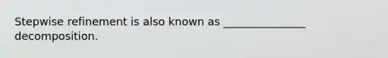 Stepwise refinement is also known as _______________ decomposition.