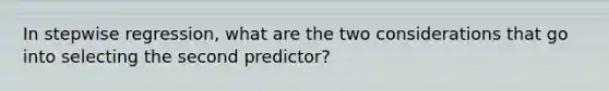 In stepwise regression, what are the two considerations that go into selecting the second predictor?