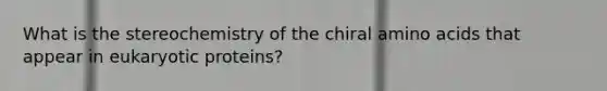 What is the stereochemistry of the chiral <a href='https://www.questionai.com/knowledge/k9gb720LCl-amino-acids' class='anchor-knowledge'>amino acids</a> that appear in eukaryotic proteins?