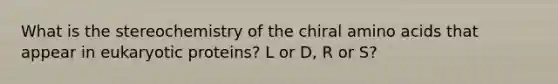 What is the stereochemistry of the chiral amino acids that appear in eukaryotic proteins? L or D, R or S?