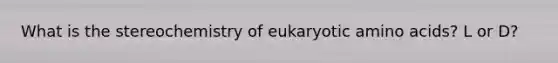 What is the stereochemistry of eukaryotic amino acids? L or D?