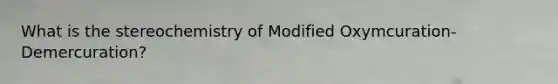 What is the stereochemistry of Modified Oxymcuration-Demercuration?