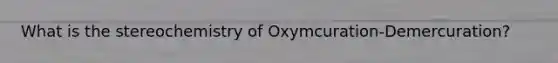 What is the stereochemistry of Oxymcuration-Demercuration?