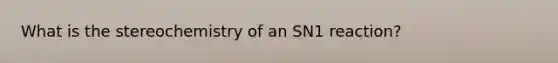 What is the stereochemistry of an SN1 reaction?