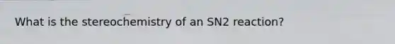 What is the stereochemistry of an SN2 reaction?