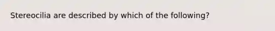 Stereocilia are described by which of the following?