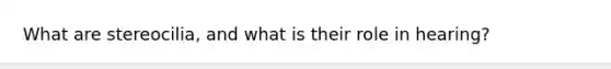 What are stereocilia, and what is their role in hearing?