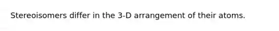 Stereoisomers differ in the 3-D arrangement of their atoms.