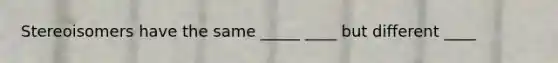 Stereoisomers have the same _____ ____ but different ____