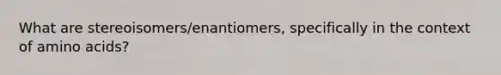 What are stereoisomers/enantiomers, specifically in the context of amino acids?