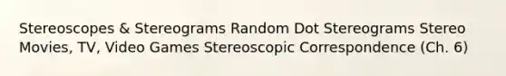 Stereoscopes & Stereograms Random Dot Stereograms Stereo Movies, TV, Video Games Stereoscopic Correspondence (Ch. 6)