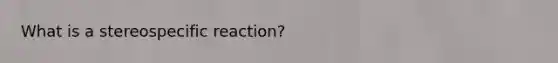 What is a stereospecific reaction?