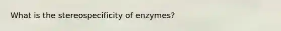 What is the stereospecificity of enzymes?