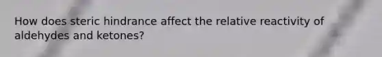 How does steric hindrance affect the relative reactivity of aldehydes and ketones?