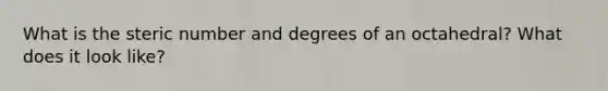 What is the steric number and degrees of an octahedral? What does it look like?