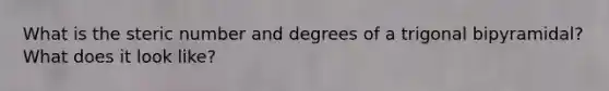 What is the steric number and degrees of a trigonal bipyramidal? What does it look like?