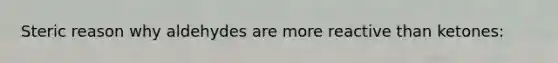 Steric reason why aldehydes are more reactive than ketones: