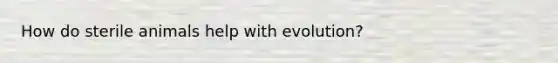 How do sterile animals help with evolution?