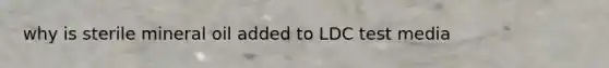 why is sterile mineral oil added to LDC test media