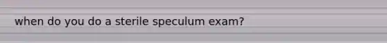 when do you do a sterile speculum exam?