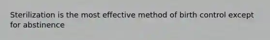 Sterilization is the most effective method of birth control except for abstinence