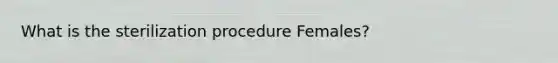 What is the sterilization procedure Females?