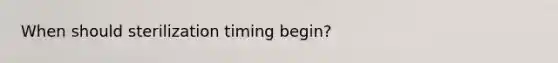 When should sterilization timing begin?