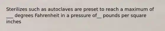 Sterilizes such as autoclaves are preset to reach a maximum of ___ degrees Fahrenheit in a pressure of__ pounds per square inches