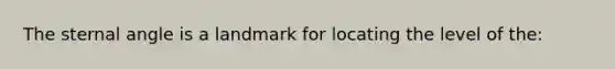 The sternal angle is a landmark for locating the level of the: