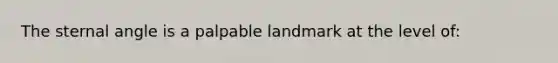 The sternal angle is a palpable landmark at the level of: