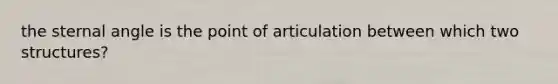 the sternal angle is the point of articulation between which two structures?